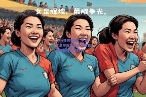 【ky体育官网】中国女足夺冠喜获世界瞩目球迷狂欢庆祝胜利