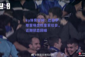 ky体育官网：巴塞罗那客场击败皇家社会，近期状态回暖